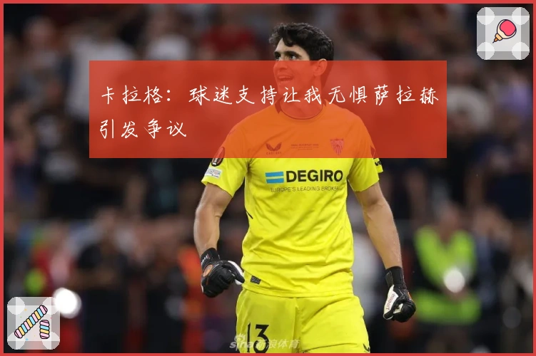 卡拉格：球迷支持让我无惧萨拉赫引发争议