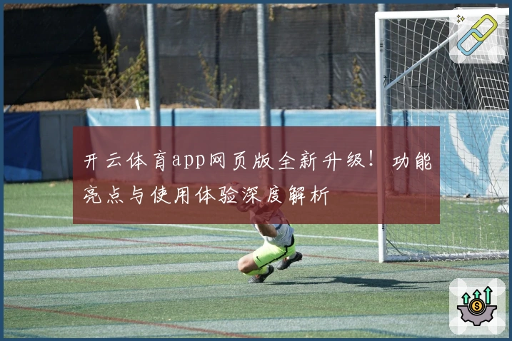 开云体育app网页版全新升级！功能亮点与使用体验深度解析