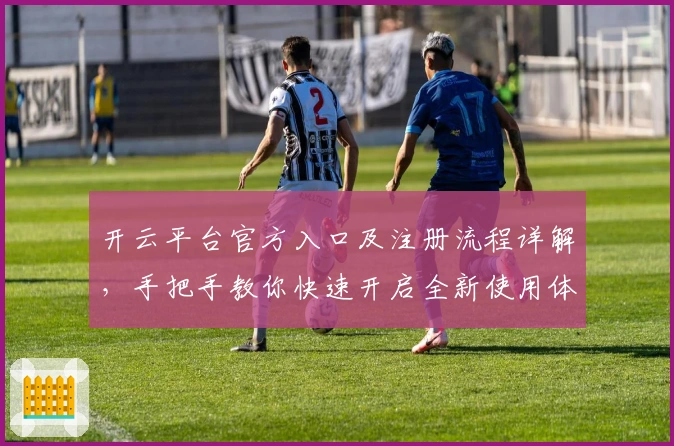 开云平台官方入口及注册流程详解，手把手教你快速开启全新使用体验