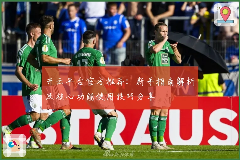 开云平台官方推荐：新手指南解析及核心功能使用技巧分享