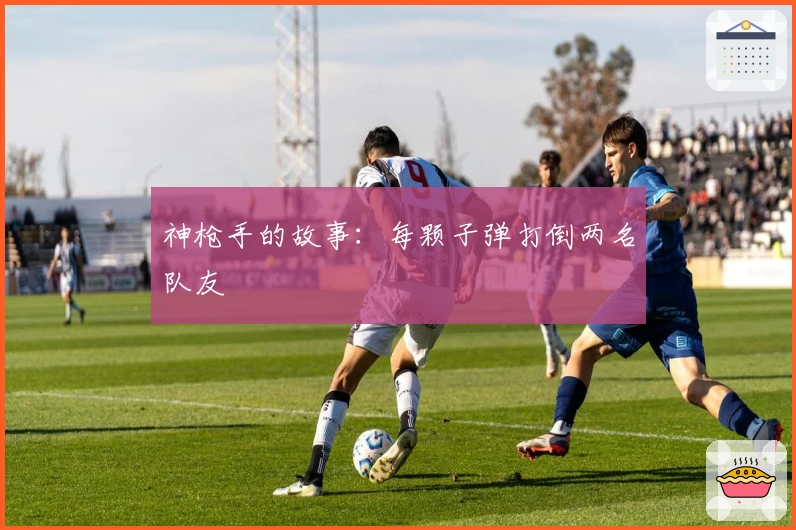 神枪手的故事：每颗子弹打倒两名队友