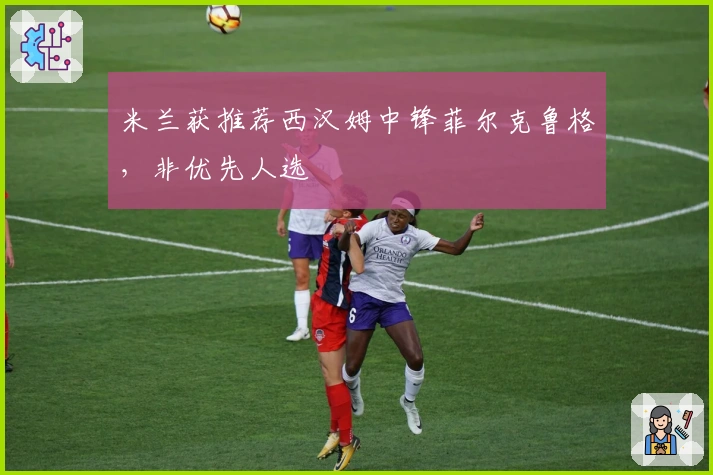 米兰获推荐西汉姆中锋菲尔克鲁格，非优先人选