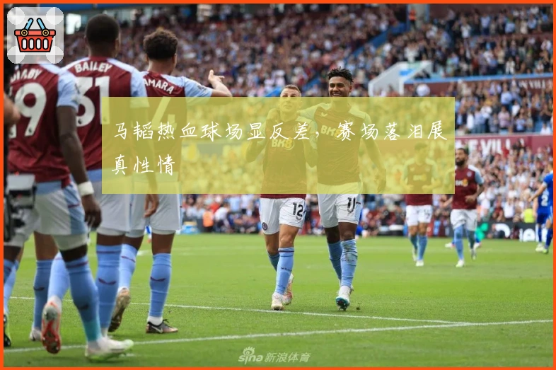 马韬热血球场显反差，赛场落泪展真性情