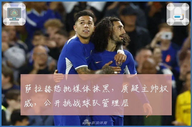 萨拉赫怒批媒体抹黑，质疑主帅权威，公开挑战球队管理层