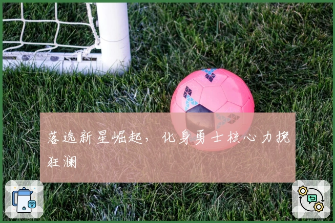 落选新星崛起，化身勇士核心力挽狂澜