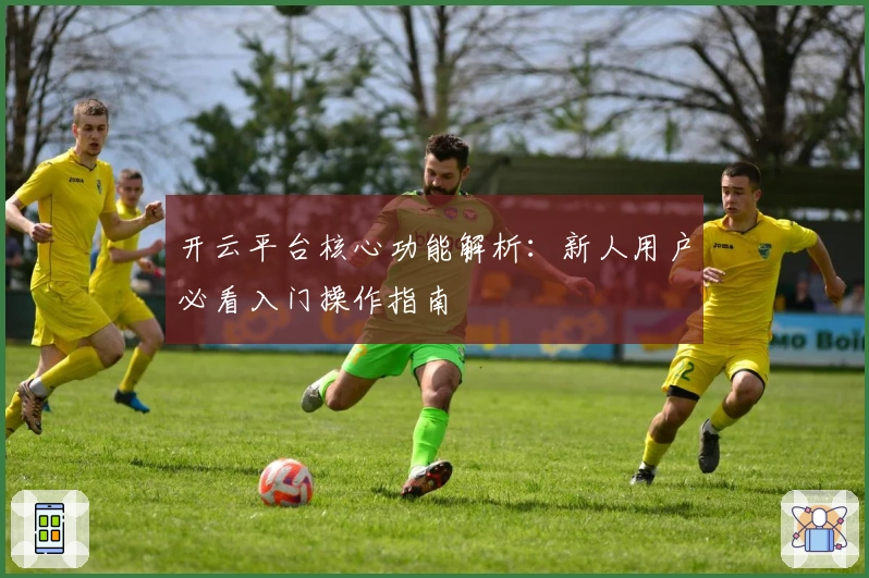 开云平台核心功能解析：新人用户必看入门操作指南