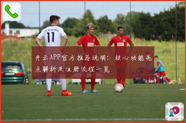 开云APP官方推荐说明：核心功能亮点解析及注册流程一览