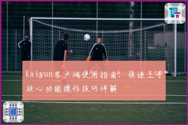 Kaiyun客户端使用指南：快速上手核心功能操作技巧详解