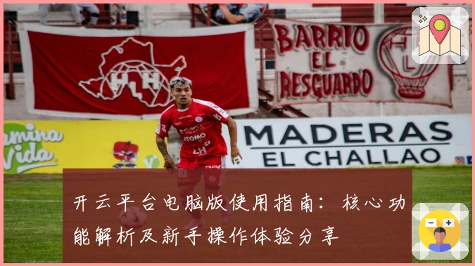 开云平台电脑版使用指南：核心功能解析及新手操作体验分享