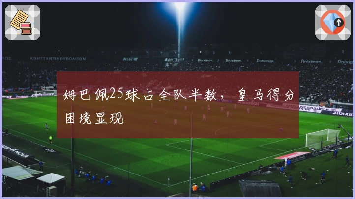 姆巴佩25球占全队半数，皇马得分困境显现