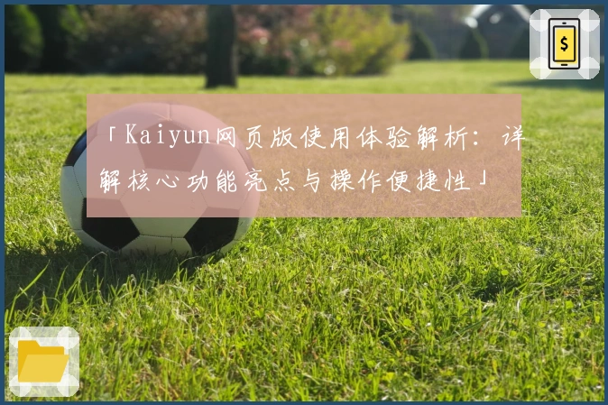 「Kaiyun网页版使用体验解析:详解核心功能亮点与操作便捷性」