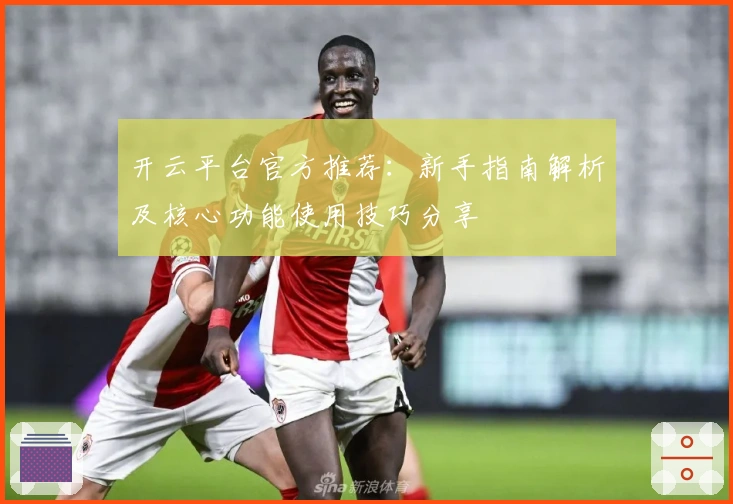 开云平台官方推荐：新手指南解析及核心功能使用技巧分享