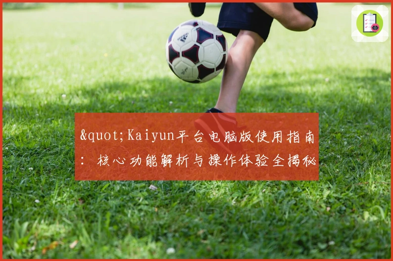 "Kaiyun平台电脑版使用指南：核心功能解析与操作体验全揭秘"