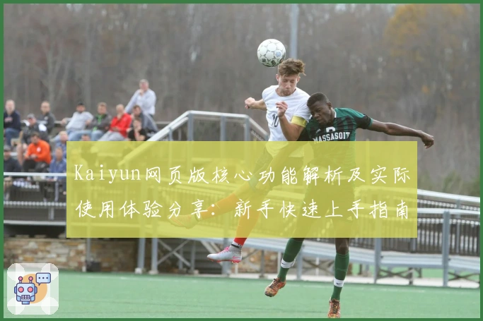 Kaiyun网页版核心功能解析及实际使用体验分享：新手快速上手指南