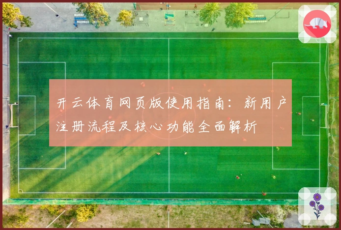 开云体育网页版使用指南：新用户注册流程及核心功能全面解析