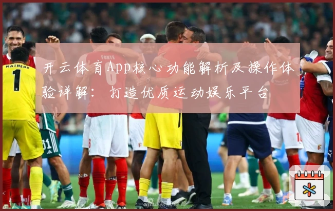 开云体育App核心功能解析及操作体验详解:打造优质运动娱乐平台