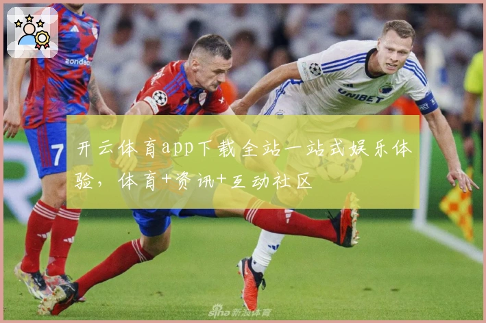 开云体育app下载全站一站式娱乐体验，体育+资讯+互动社区