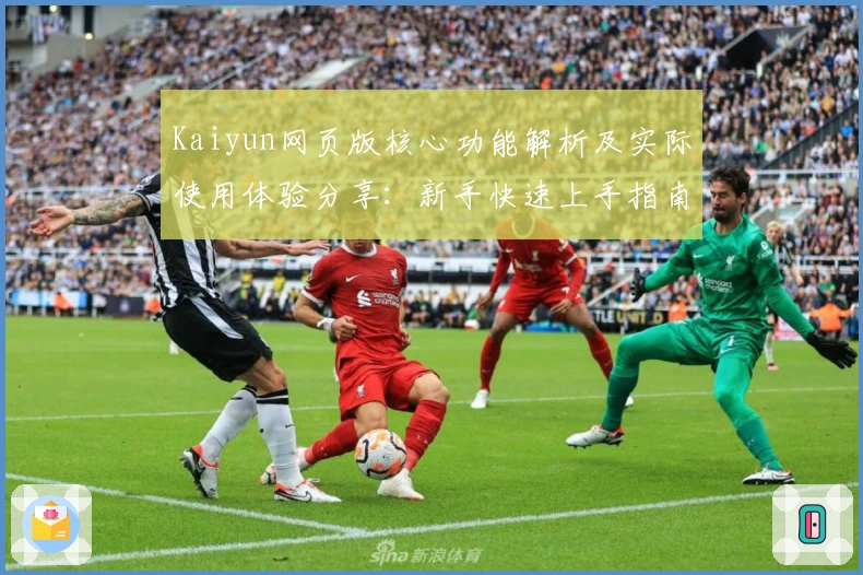 Kaiyun网页版核心功能解析及实际使用体验分享：新手快速上手指南