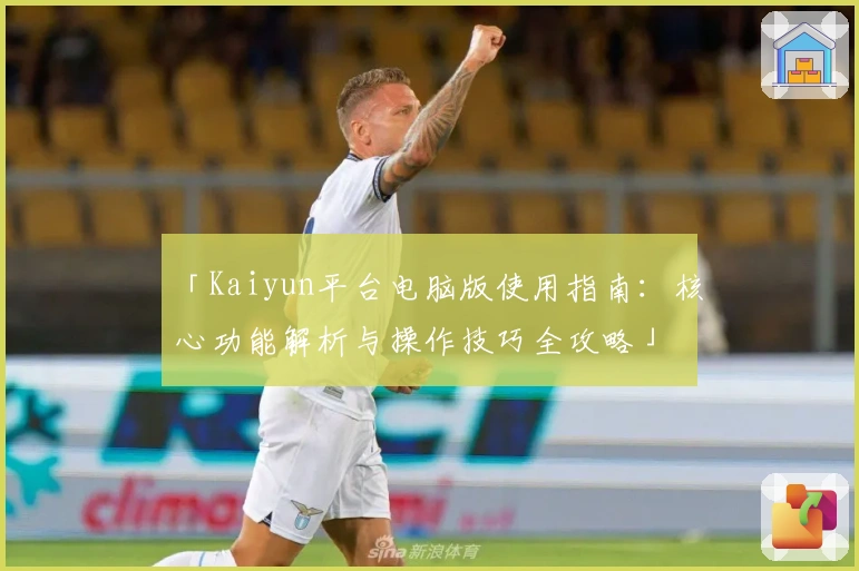 「Kaiyun平台电脑版使用指南:核心功能解析与操作技巧全攻略」
