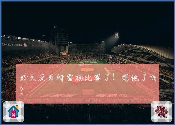 好久没看特雷杨比赛了！想他了吗？