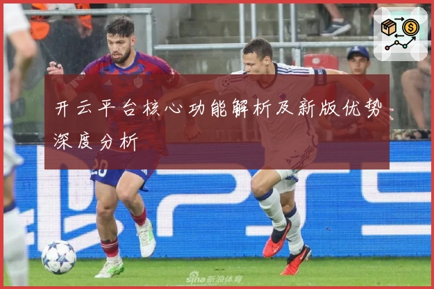 开云平台核心功能解析及新版优势深度分析