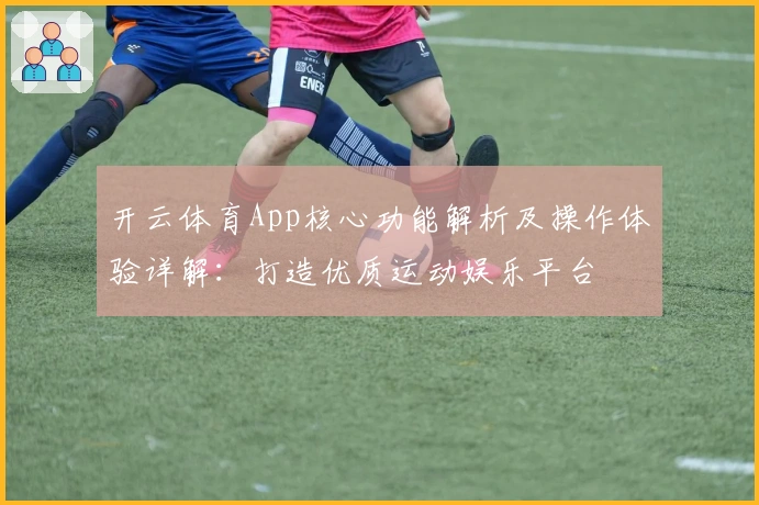 开云体育App核心功能解析及操作体验详解：打造优质运动娱乐平台