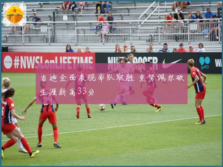 吉迪全面表现率队取胜 克努佩尔砍生涯新高33分