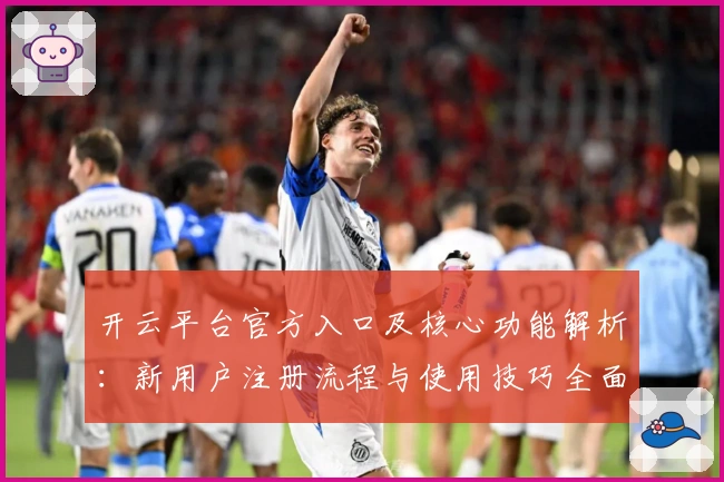 开云平台官方入口及核心功能解析：新用户注册流程与使用技巧全面指南