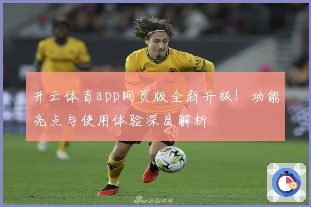 开云体育app网页版全新升级！功能亮点与使用体验深度解析
