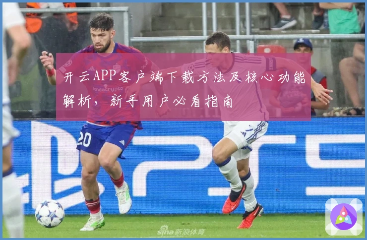 开云APP客户端下载方法及核心功能解析，新手用户必看指南