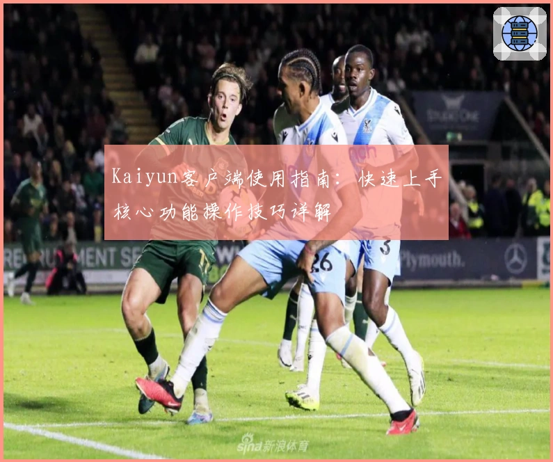 Kaiyun客户端使用指南：快速上手核心功能操作技巧详解