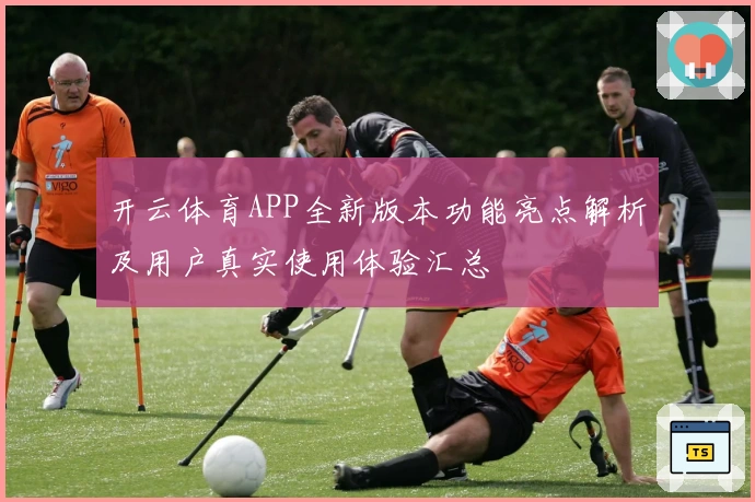 开云体育APP全新版本功能亮点解析及用户真实使用体验汇总